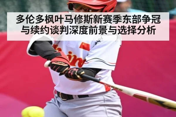 多伦多枫叶马修斯新赛季东部争冠与续约谈判深度前景与选择分析