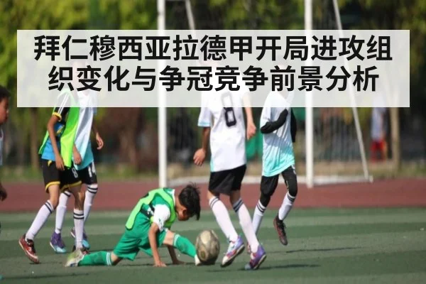 拜仁穆西亚拉德甲开局进攻组织变化与争冠竞争前景分析