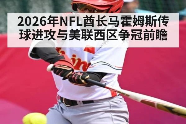 2026年NFL酋长马霍姆斯传球进攻与美联西区争冠前瞻