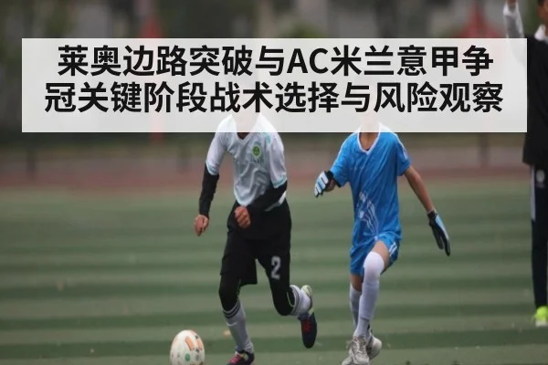 莱奥边路突破与AC米兰意甲争冠关键阶段战术选择与风险观察
