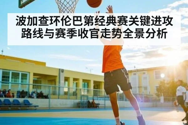 波加查环伦巴第经典赛关键进攻路线与赛季收官走势全景分析